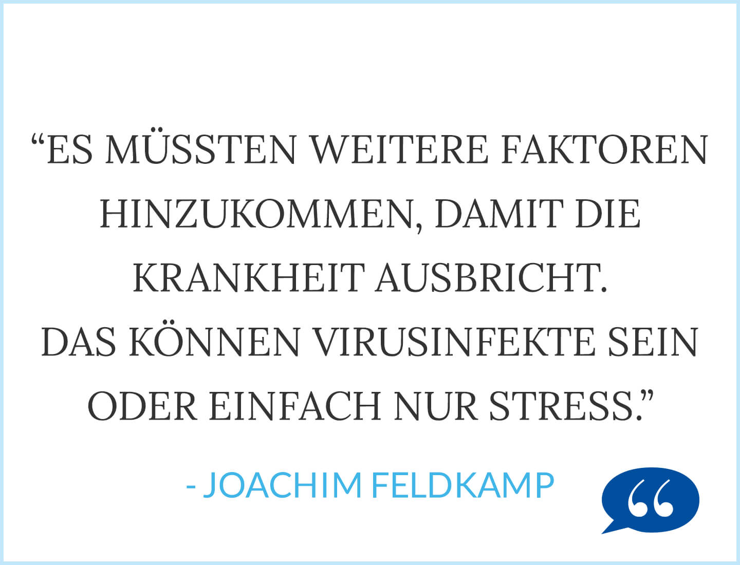 Zitat: Es müssten weitere Faktoren hinzukommen, damit die Krankheit ausbricht. Das können Virusinfekte sein oder einfach nur Stress - Joachim Feldkamp