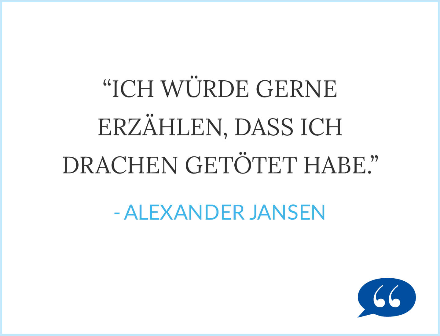 Zitat: Ich würde gerne erzählen, dass ich Drachen getötet habe. - Alexander Jansen