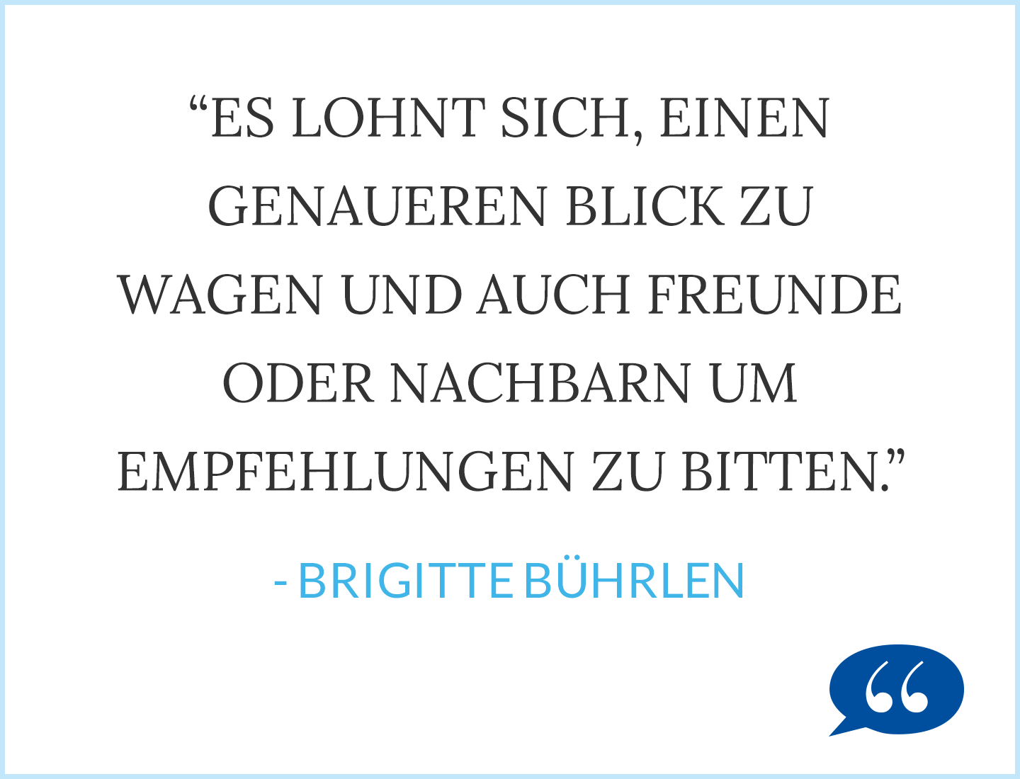 Zitat: Es lohnt sich, einen genaueren Blick zu wagen und auch Freunde oder Nachbarn um Empfehlungen zu bitten. - Brigitte Bührlen