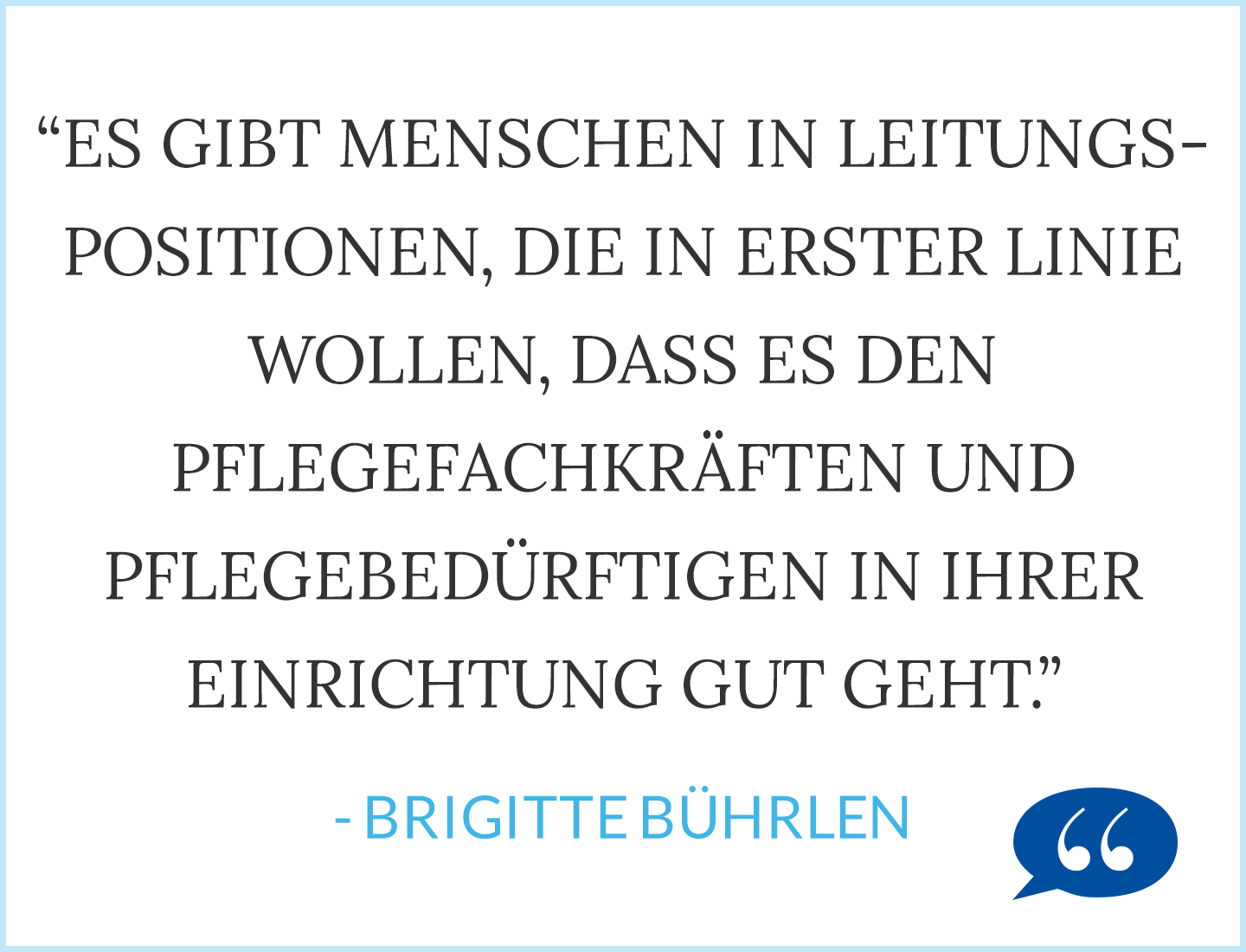 Zitat: Es gibt Menschen in Leitungspositionen, die in erster Linie wollen, dass es den Pflegefachkräften und Pflegebedürftigen in ihrer Einrichtung gut geht. - Brigitte Bührlen