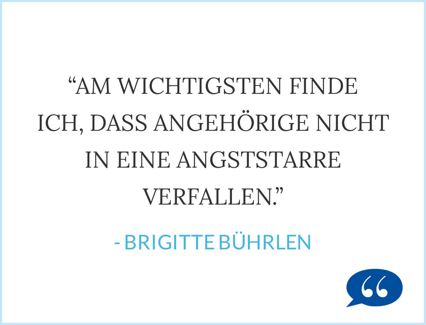 Zitat: Am wichtigsten finde ich, dass Angehörige nicht in eine Angststarre verfallen. - Brigitte Bührlen 