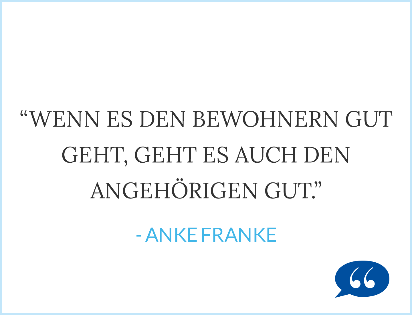 Zitat: Wenn es den Bewohnern gut geht, geht es auch den Angehörigen gut. - Anke Franke