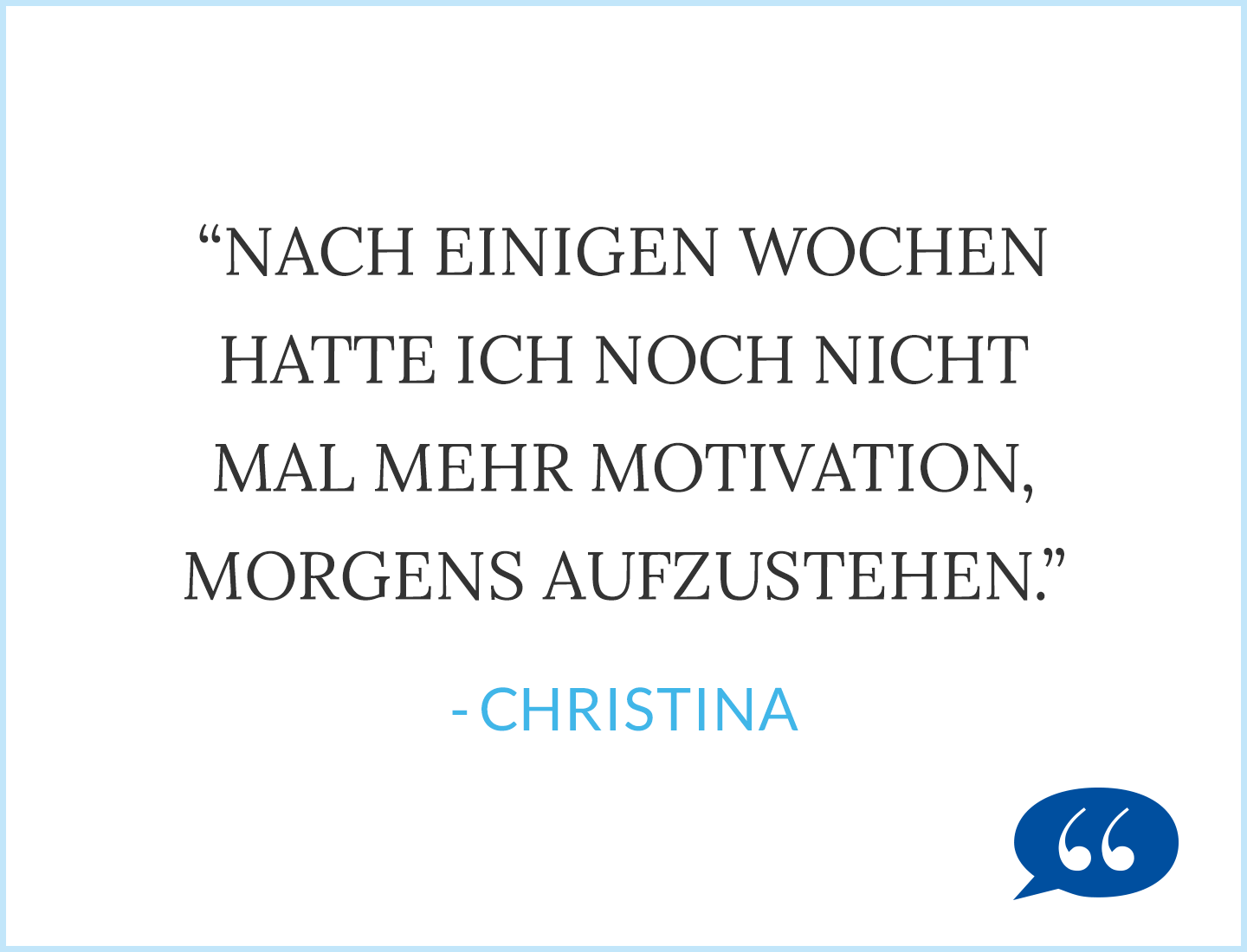 Zitat: Nach einigen Wochen hatte ich noch nicht mal mehr Motivation, morgens aufzustehen. - Christina