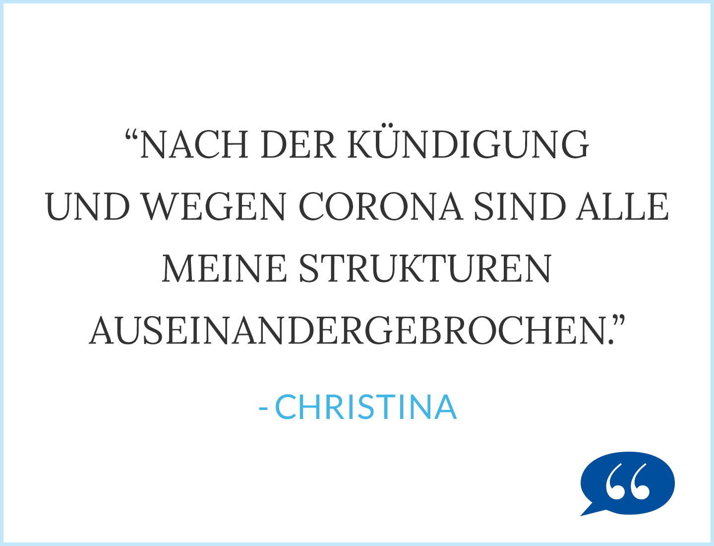 Zitat: Nach der Kündigung und wegen Corona sind alle meine Strukturen auseinandergebrochen. - Christina