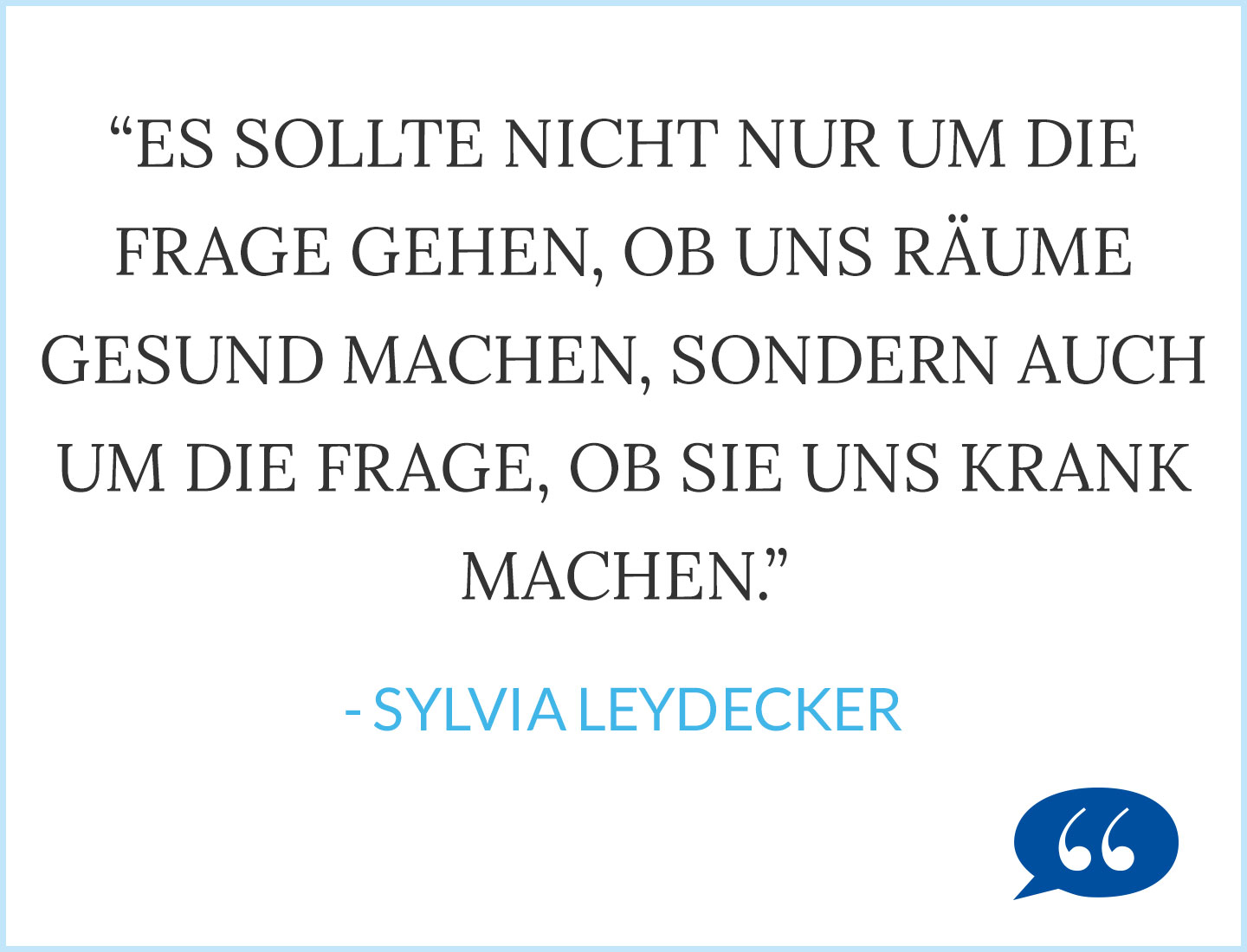 Es sollte nicht nur um die Frage geben, ob uns Räume gesund machen, sondern auch um die Frage, ob sie uns krank machen. Sylvia Leyendecker