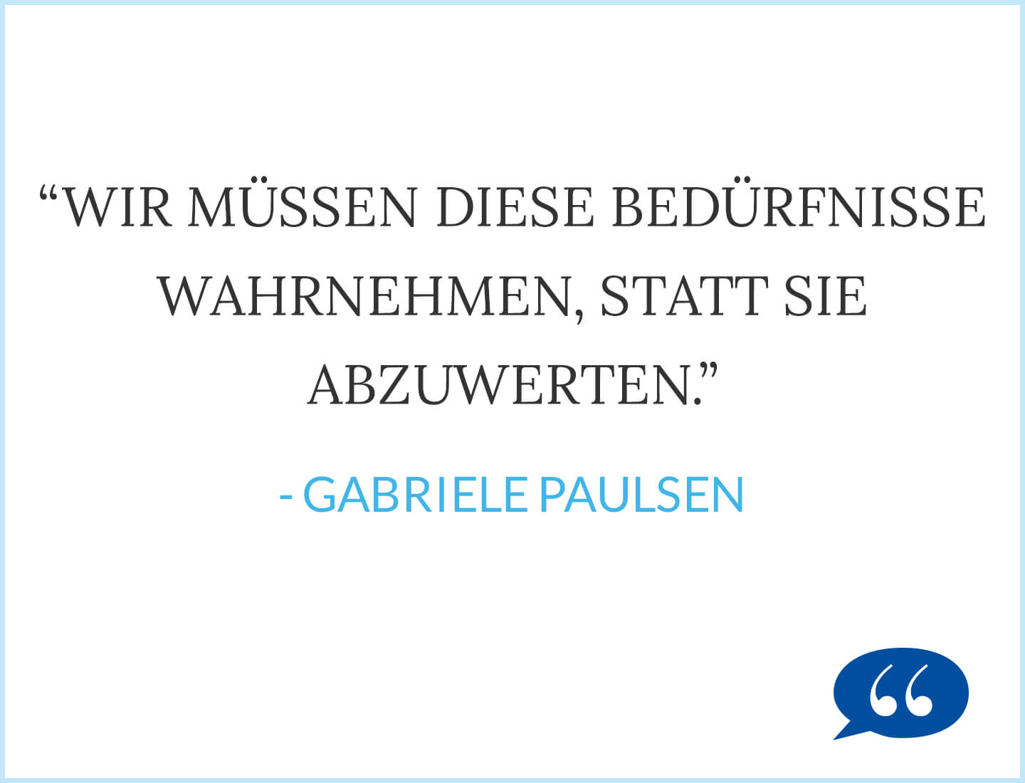 Wir müssen diese Bedürfnisse wahrnehmen, statt sie abzuwerten. - Gabriele Paulsen