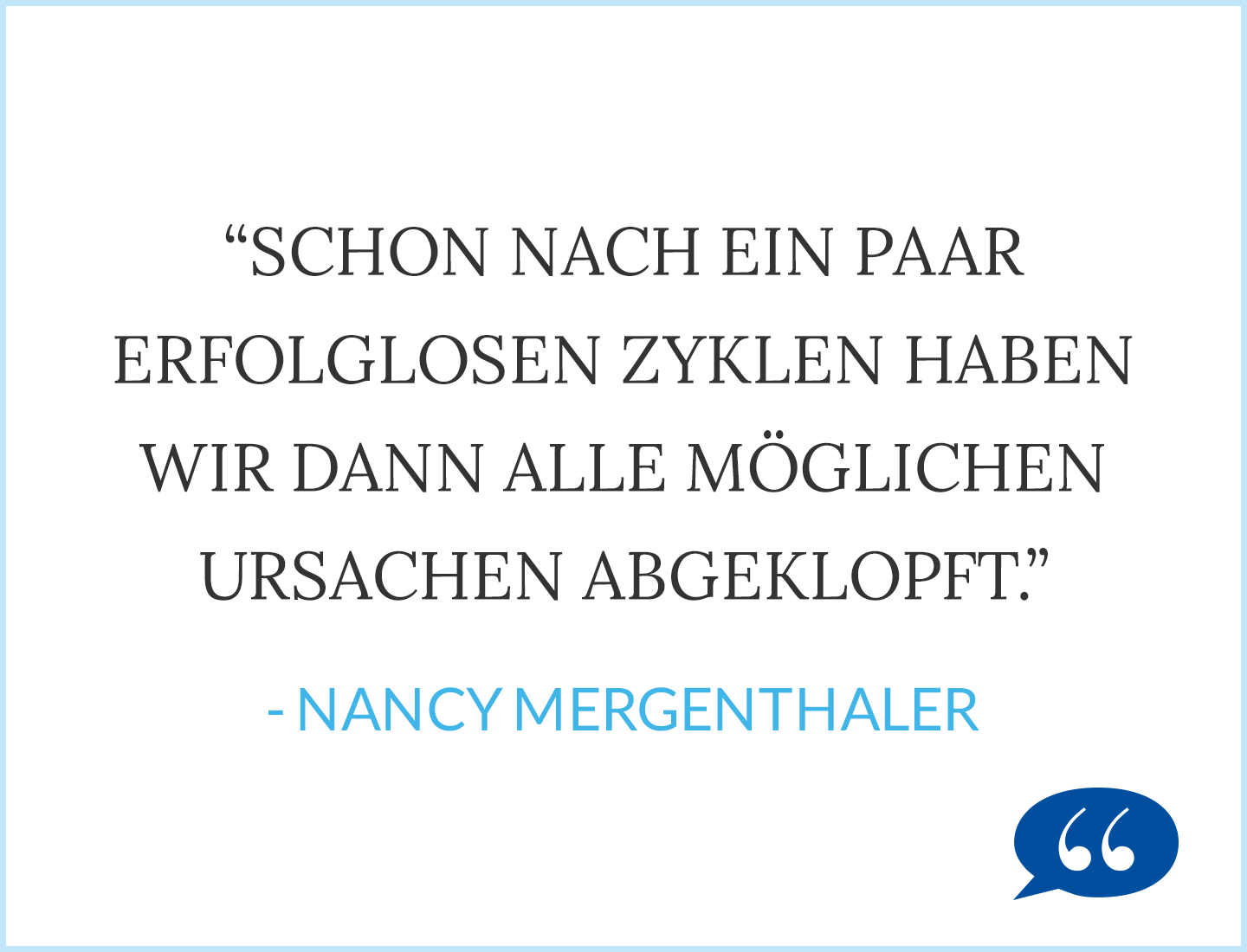 Zitat: Schon nach ein paar erfolglosen Zyklen haben wir dann alle möglichen Ursachen abgeklopft - Nancy Mergenthaler