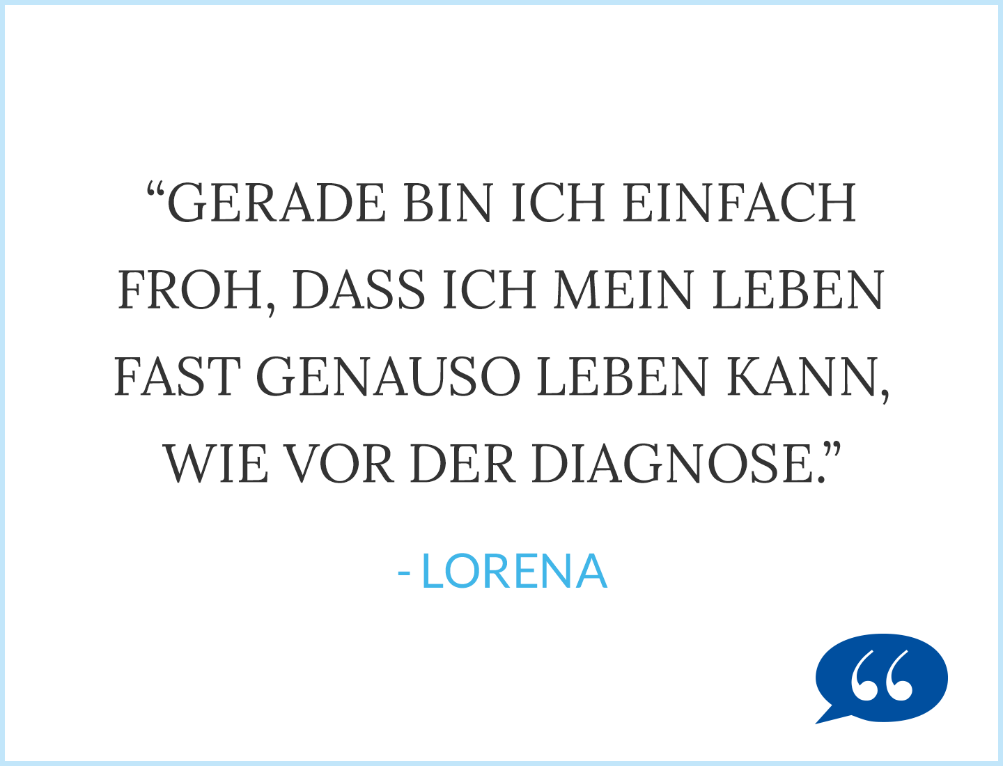 Zitat: Gerade bin ich einfach froh, dass ich mein Leben fast genauso leben kann, wie vor der Diagnose.“ - Lorena