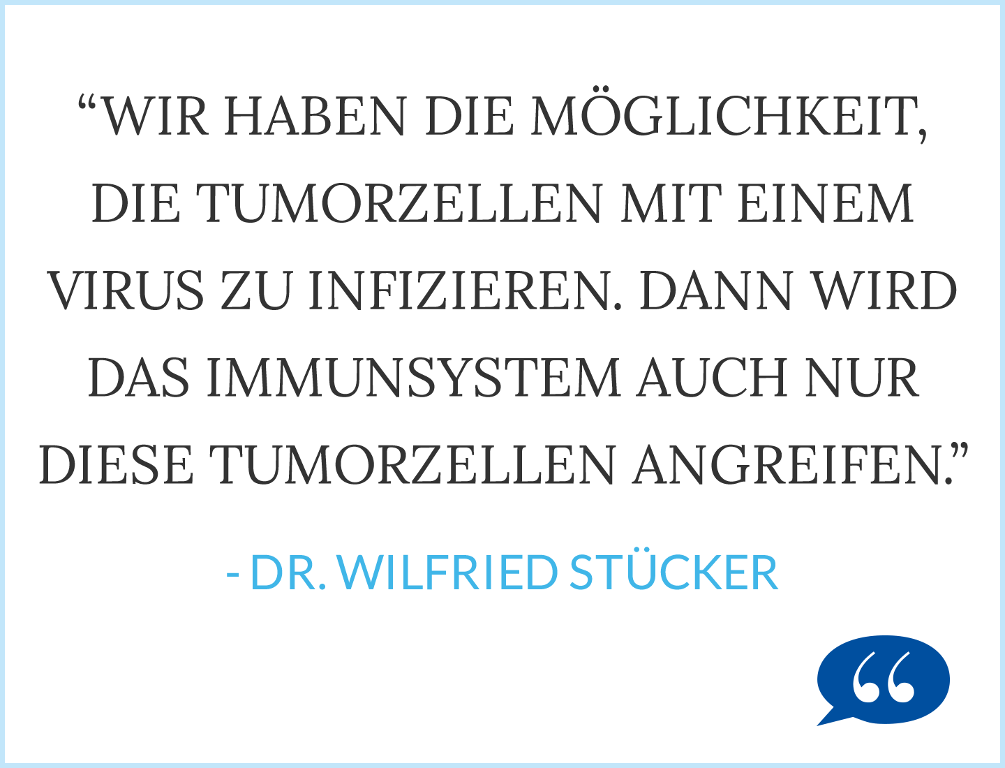 Zitat: Wir haben die Möglichkeit, die Tumorzellen mit einem Virus zu infizieren. Dann wird das Immunsystem auch nur diese Tumorzellen angreifen. - Wilifired Stücker
