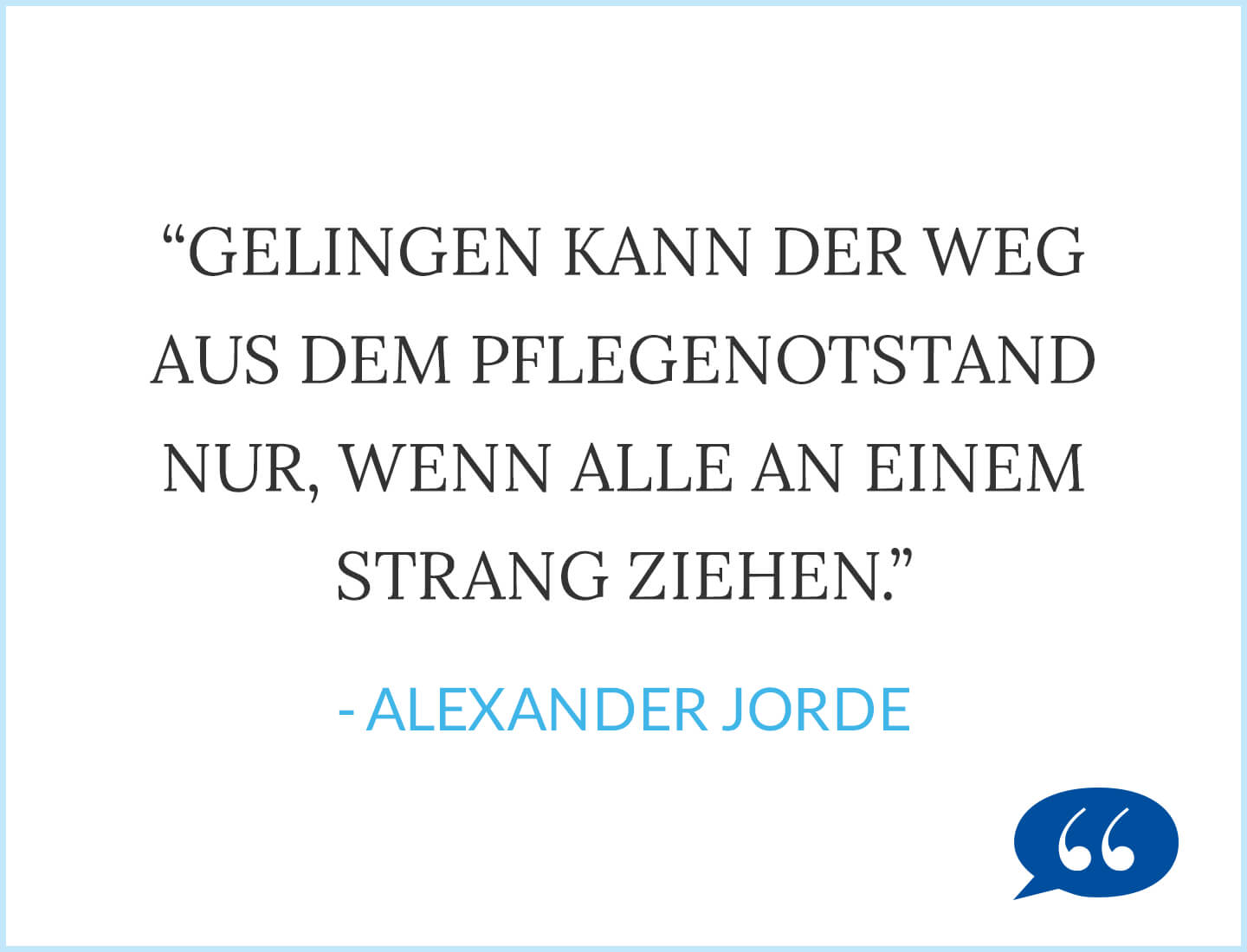 Zitat: Gelingen kann der Weg aus dem Pflegenotstand nur, wenn alle an einem Strang ziehen. - Alexander Jorde