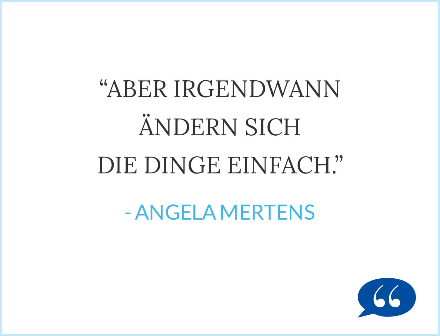 Zitat: Aber irgendwann ändern sich die Dinge einfach - Angela Mertens