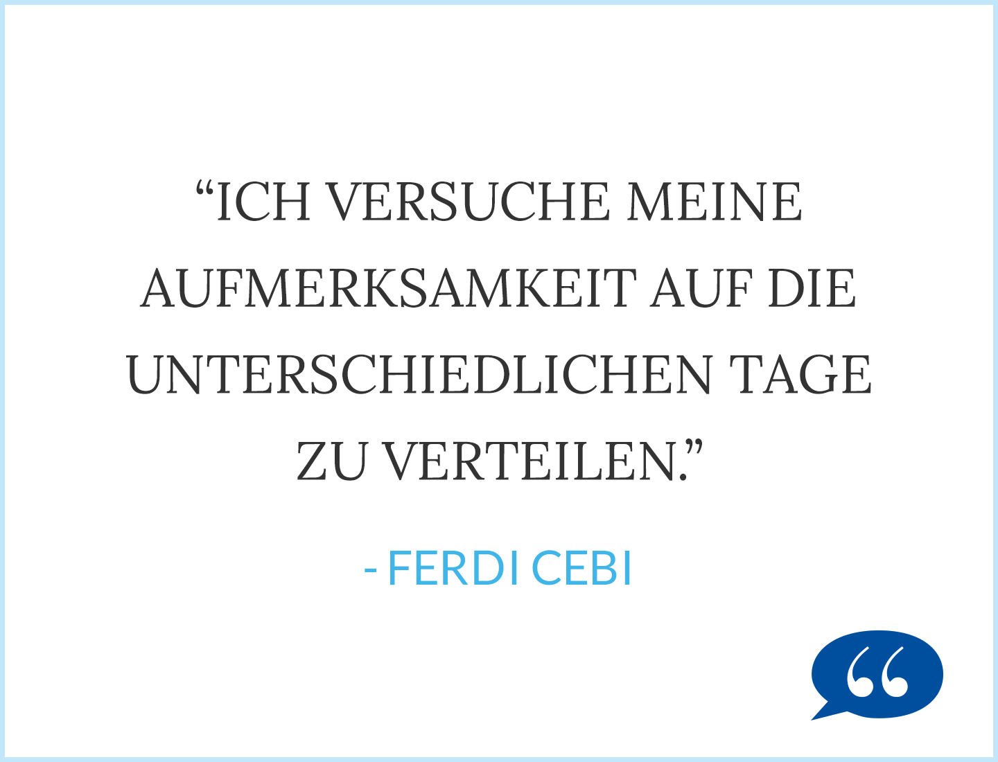 Zitat: Ich versuche meine Aufmerksamkeit auf die unterschiedlichen Tage zu verteilen. - Ferdi Cebi