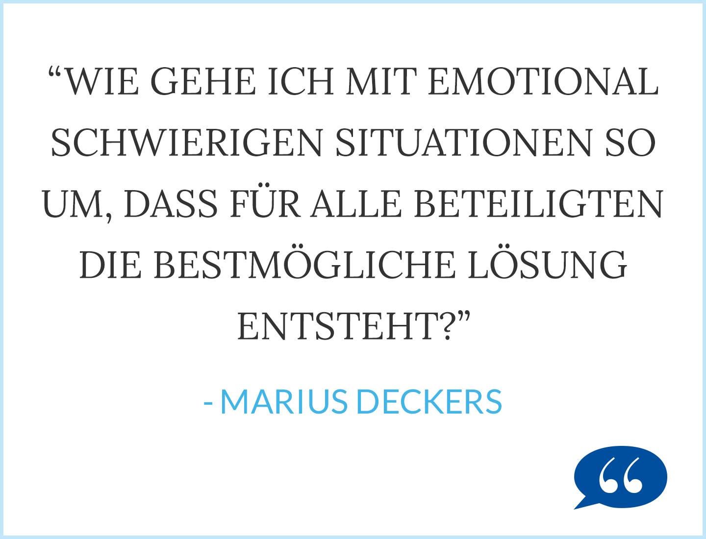 Zitat: Wie gehe ich mit emotional schwierigen Situationen so um, dass für alle Beteiligten die bestmögliche Lösung entsteht? - Mariaus Deckers