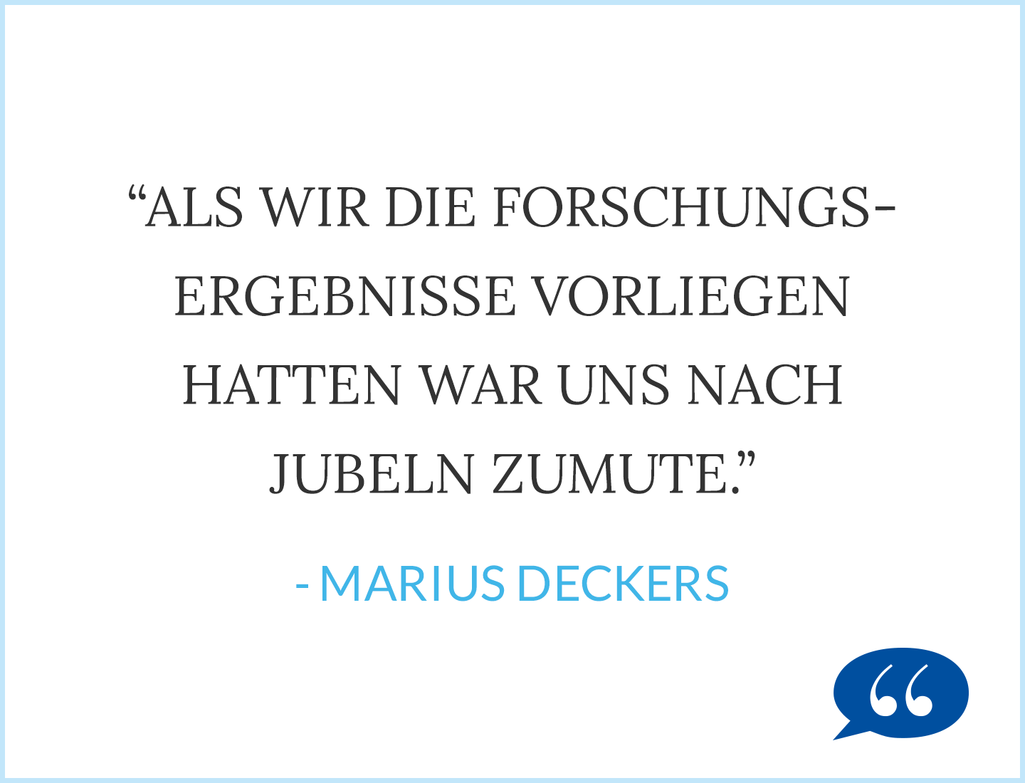 Zitat: Als wir die Forschungsergebnisse vorliegen hatten, war uns nach Jubeln zumute. - Mariaus Deckers