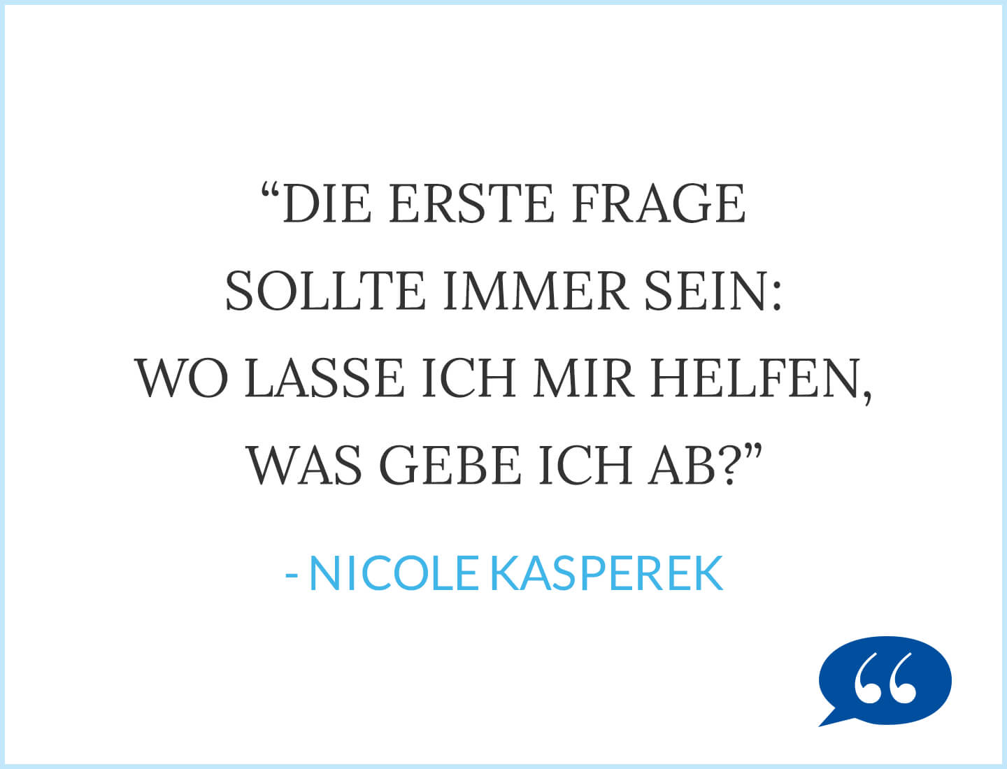 Zitat: Die erste Frage sollte immer sein: Wo lasse ich mir helfen, was gebe ich ab? - Nicole Kasperek