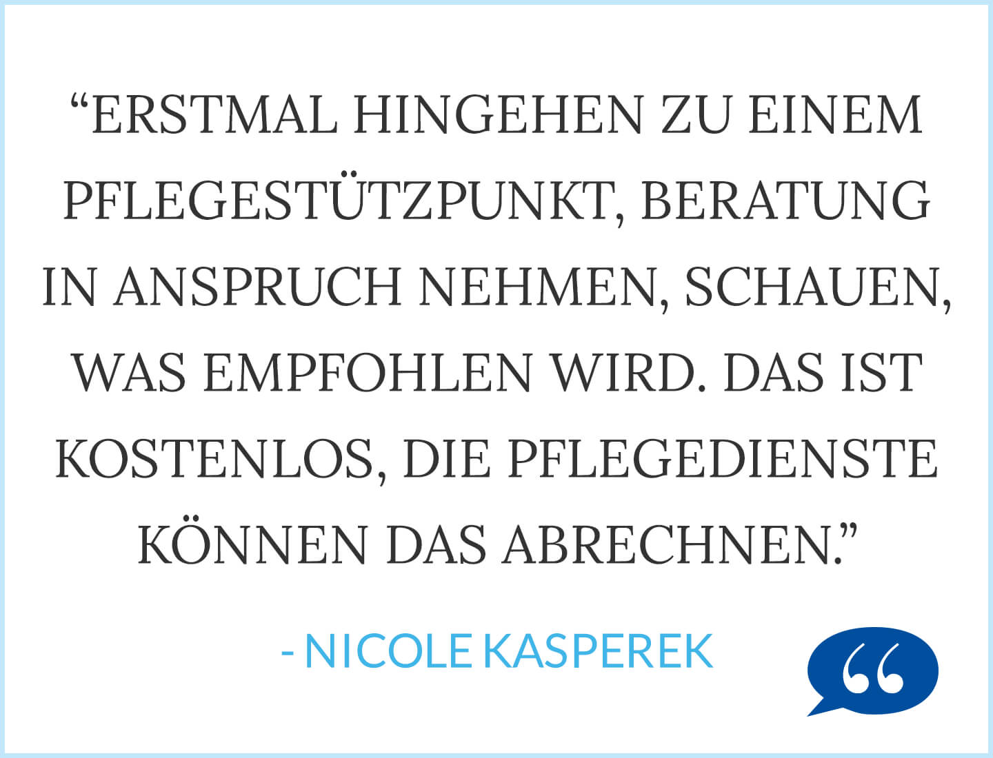 Zitat: Erstmal hingehen zu einem Pflegestützpunkt, Beratung in Anspruch nehmen, schauen was empfohlen wird. Das ist kostenlos, die Pflegedienste können das abrechnen. - Nicole Kasperek