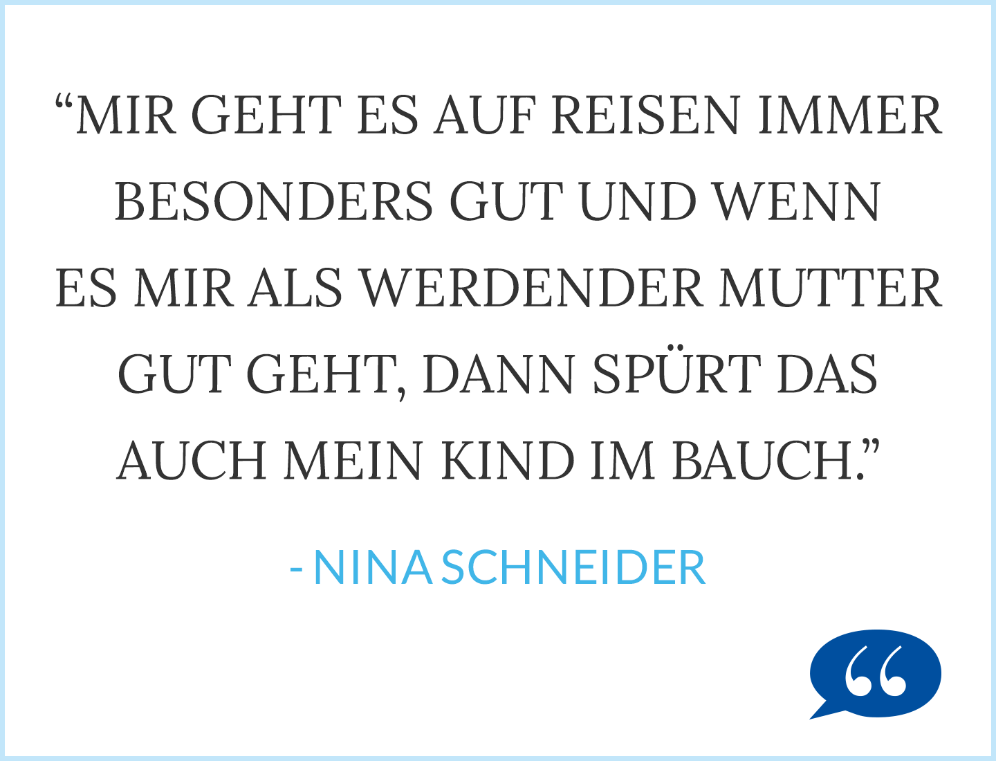 Zitat Nina Schneider: Mir geht es auf Reisen immer besonders gut und wenn es mir als werdender Mutter gut geht, dann spürt das auch mein Kind im Bauch.