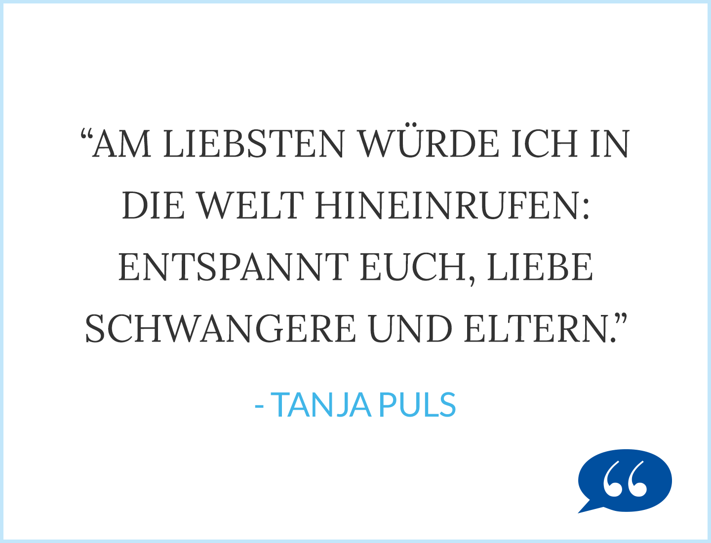 Zitat Tanja Puls: Am liebsten würde ich in die Welt hineinrufen: Entspannt Euch, liebe Schwangere und Eltern.