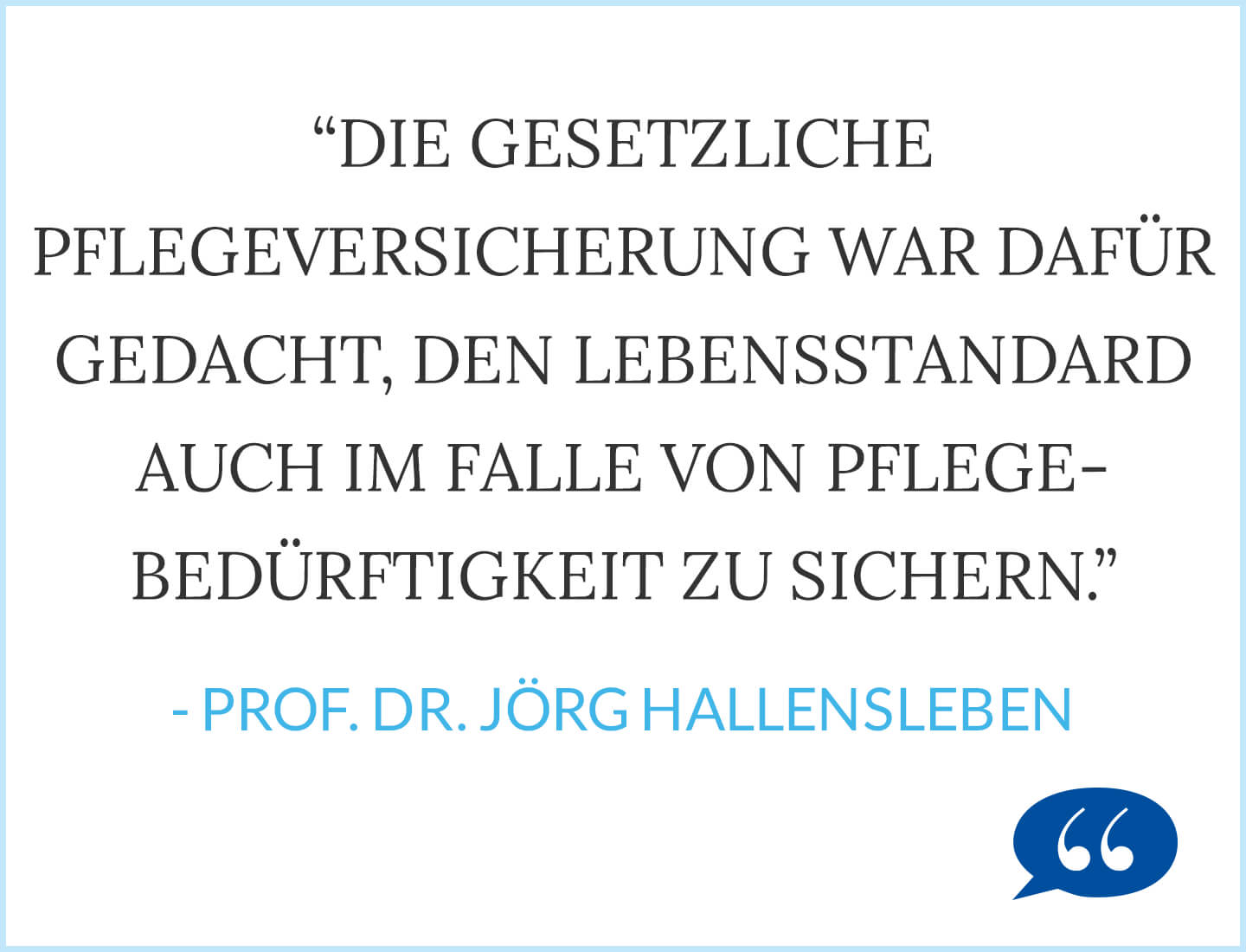 Zitat: Die gesetzliche Pflegeversicherung war dafür gedacht, den Lebensstandard auch im Falle von Pflegebedürftigkeit zu sichern. - Prof. Dr. Jörg Hallensleben