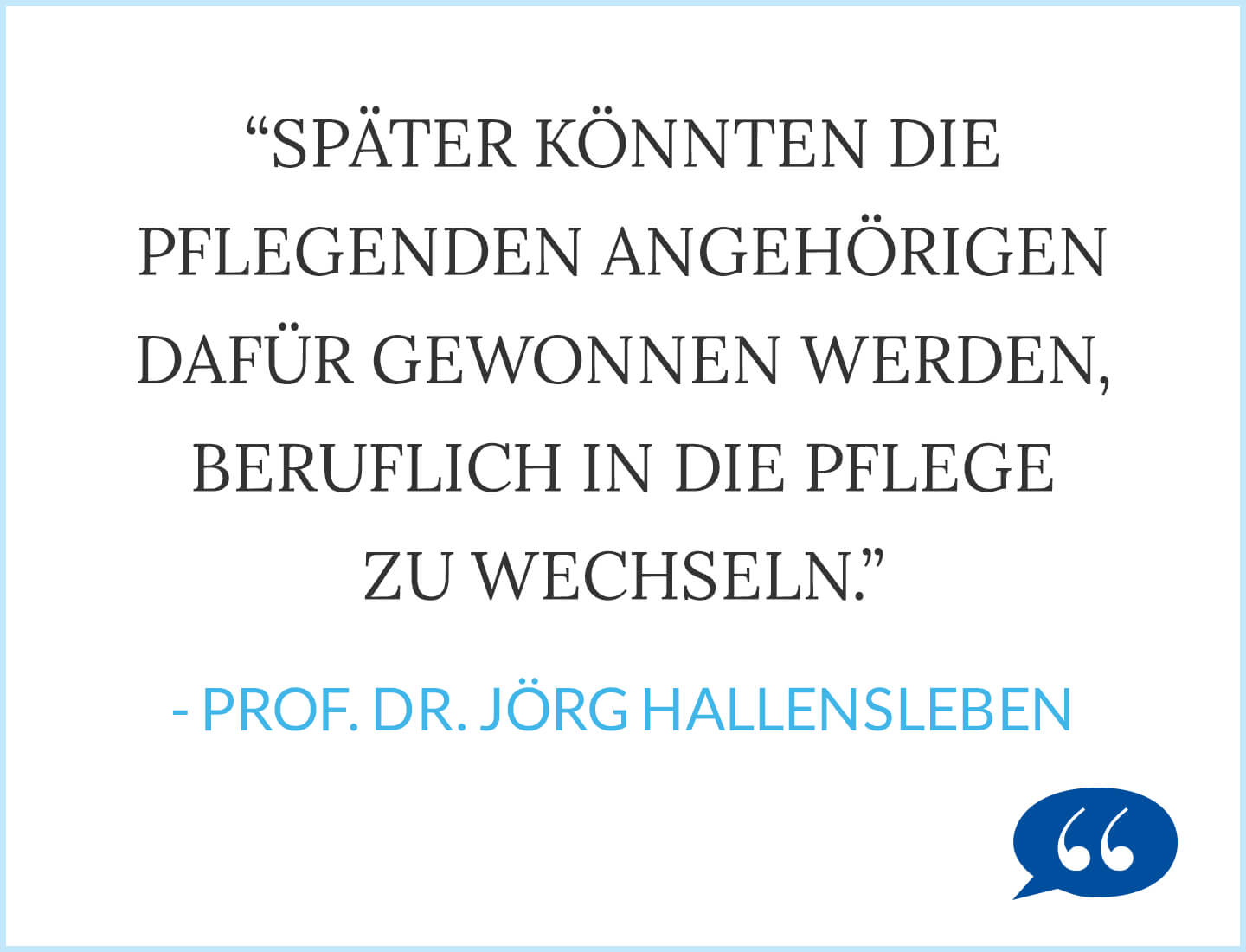 Zitat: Später könnten die pflegenden Angehörigen dafür gewonnen werden, beruflich in die Pflege zu wechseln - Prof. Dr. Jörg Hallensleben