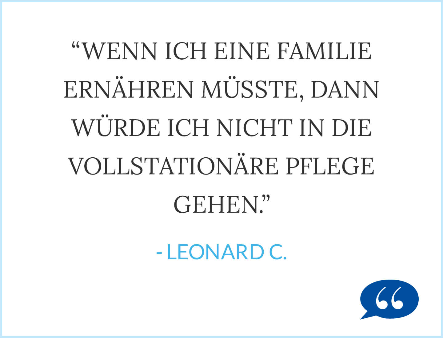 Zitat: Wenn ich eine Familie ernähren müsste, dann würde ich nicht in die vollstationäre Pflege gehen. - Leonard C.